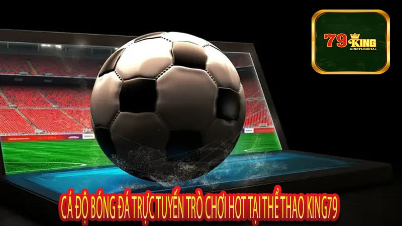 Cá Độ Bóng Đá Trực Tuyến Trò Chơi Hot Tại Thể Thao King79