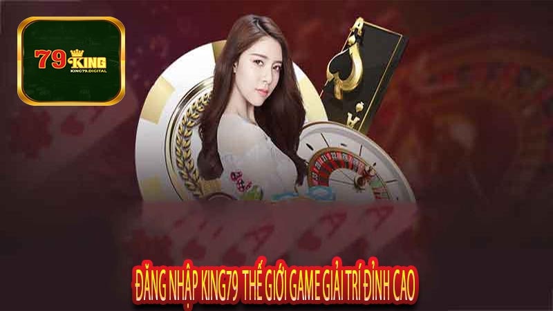 Đăng Nhập King79 Thế Giới Game Giải Trí Đỉnh Cao