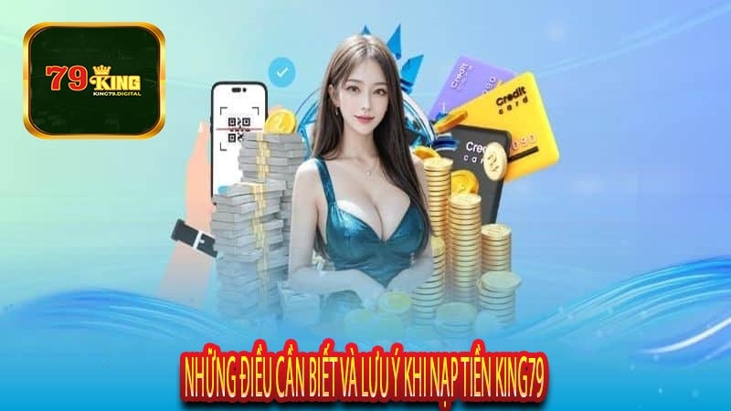 Những Điều Cần Biết Và Lưu Ý Khi Nạp Tiền King79