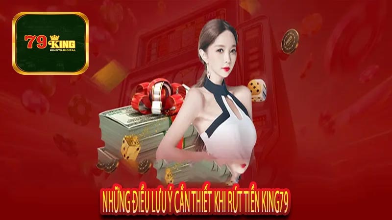 Những Điều Lưu Ý Cần THiết Khi Rút Tiền King79