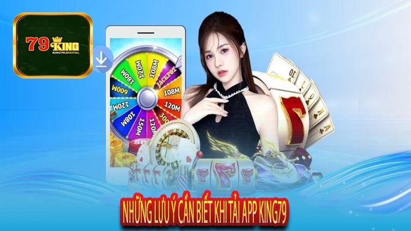 Những Lưu Ý Cần Biết Khi Tải App King79