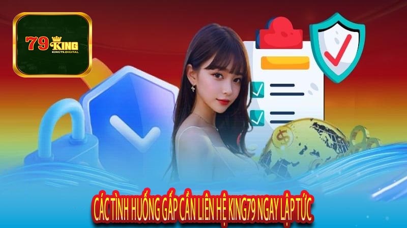 Các Tình Huống Gấp Cần Liên Hệ King79 Ngay Lập Tức