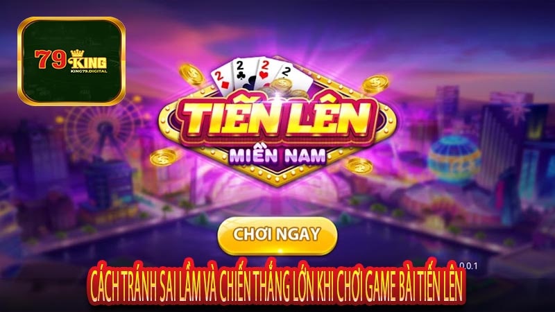 Cách Tránh Sai Lầm Và Chiến Thắng Lớn Khi Chơi Game Bài Tiến Lên