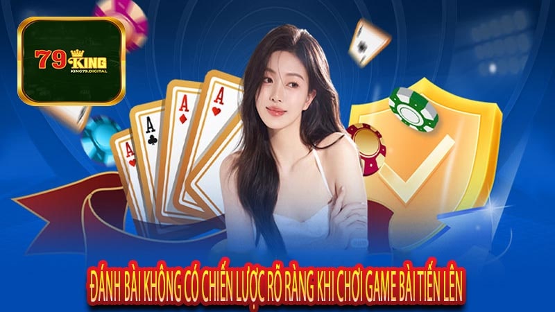 Đánh bài không có chiến lược rõ ràng Khi Chơi Game bài Tiến Lên